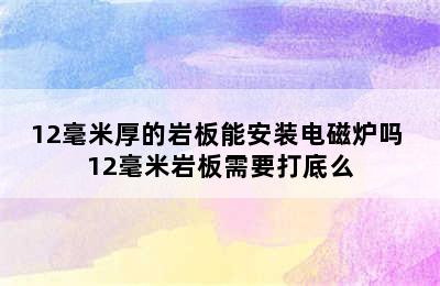 12毫米厚的岩板能安装电磁炉吗 12毫米岩板需要打底么